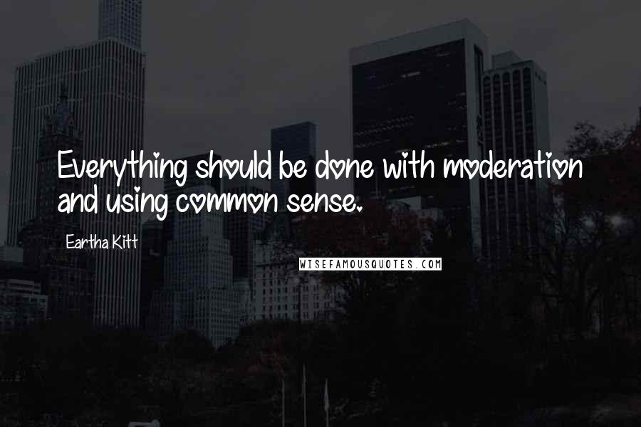 Eartha Kitt Quotes: Everything should be done with moderation and using common sense.