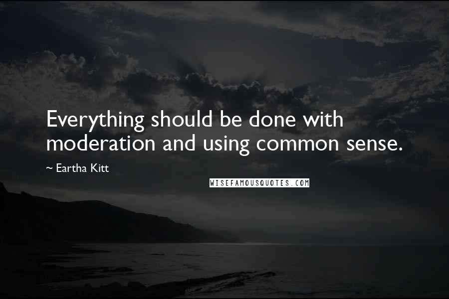 Eartha Kitt Quotes: Everything should be done with moderation and using common sense.