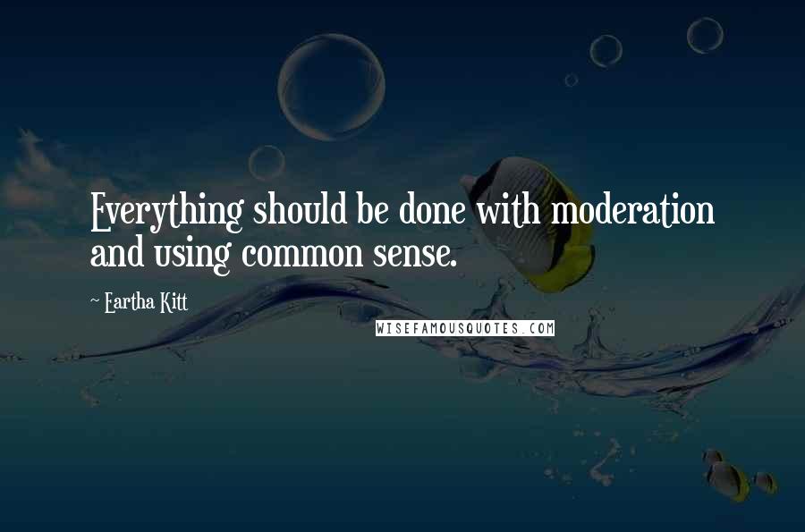 Eartha Kitt Quotes: Everything should be done with moderation and using common sense.