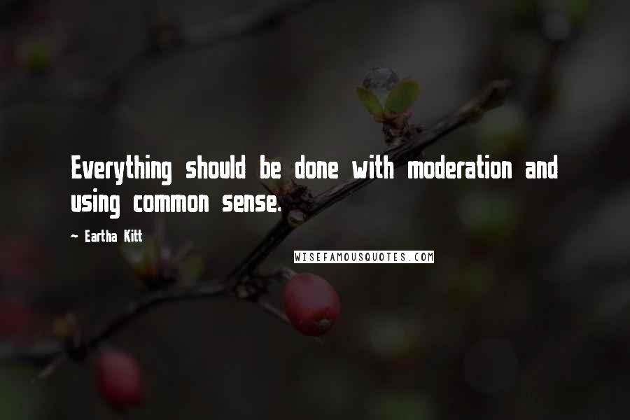 Eartha Kitt Quotes: Everything should be done with moderation and using common sense.