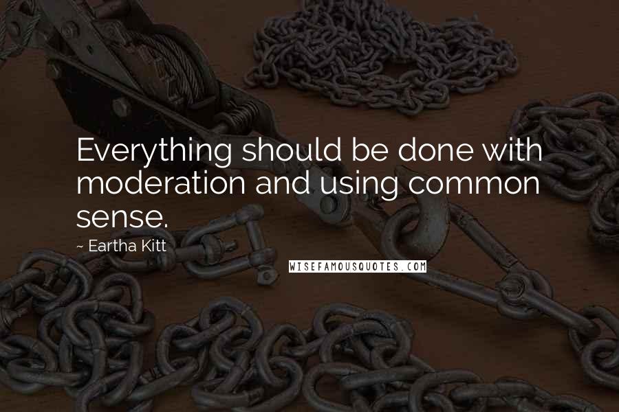 Eartha Kitt Quotes: Everything should be done with moderation and using common sense.