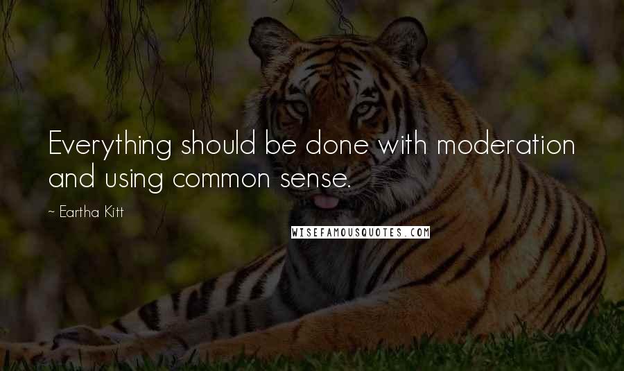 Eartha Kitt Quotes: Everything should be done with moderation and using common sense.