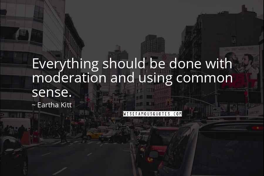 Eartha Kitt Quotes: Everything should be done with moderation and using common sense.