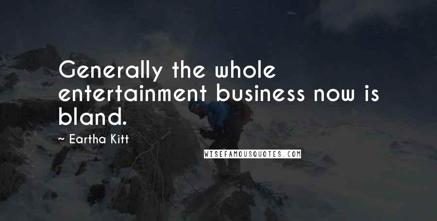 Eartha Kitt Quotes: Generally the whole entertainment business now is bland.