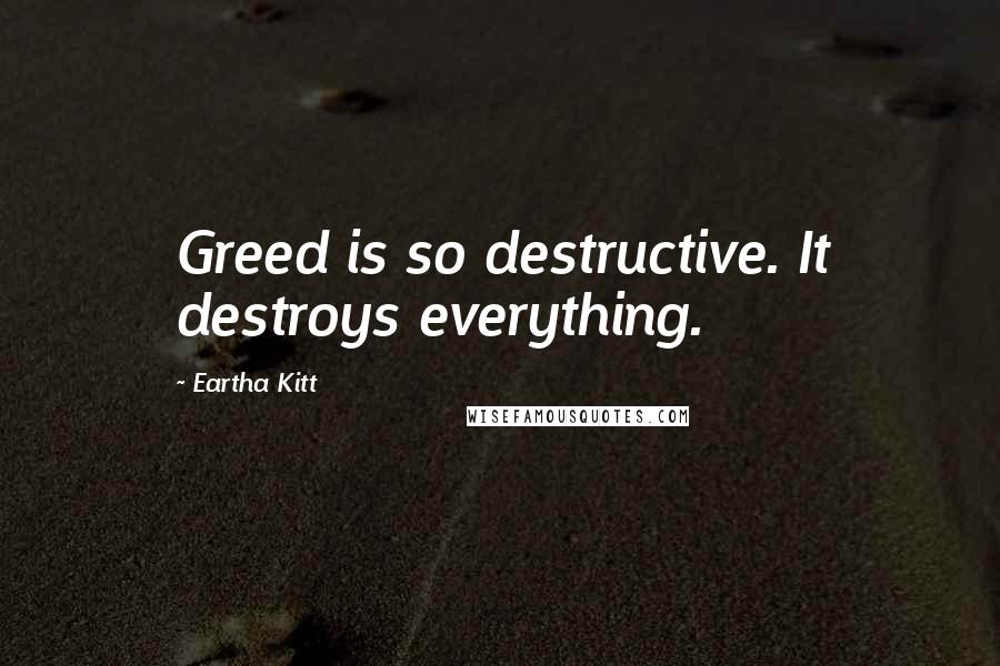 Eartha Kitt Quotes: Greed is so destructive. It destroys everything.