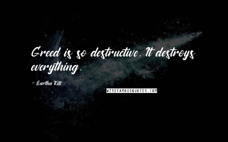 Eartha Kitt Quotes: Greed is so destructive. It destroys everything.