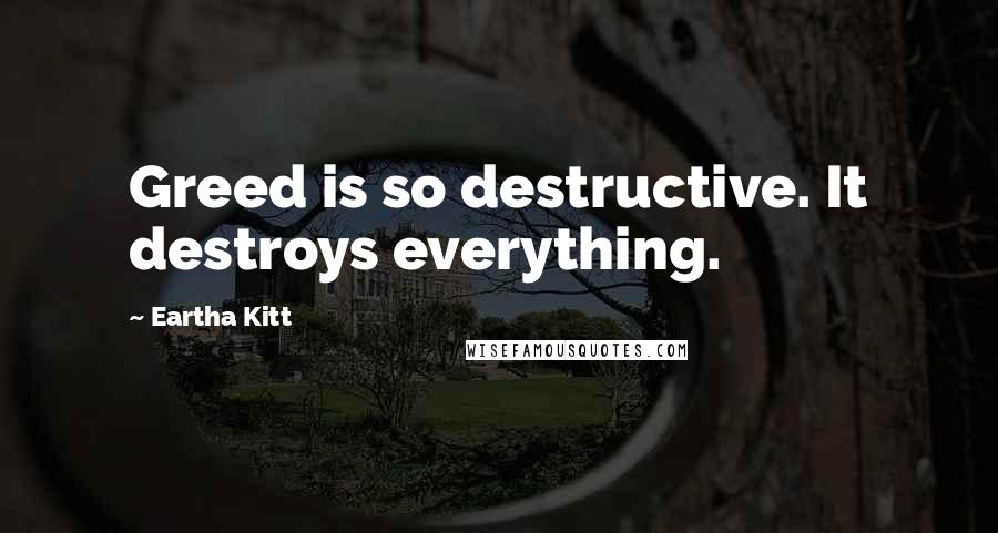 Eartha Kitt Quotes: Greed is so destructive. It destroys everything.