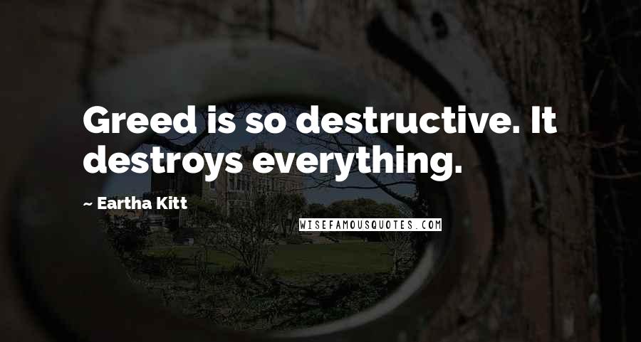 Eartha Kitt Quotes: Greed is so destructive. It destroys everything.