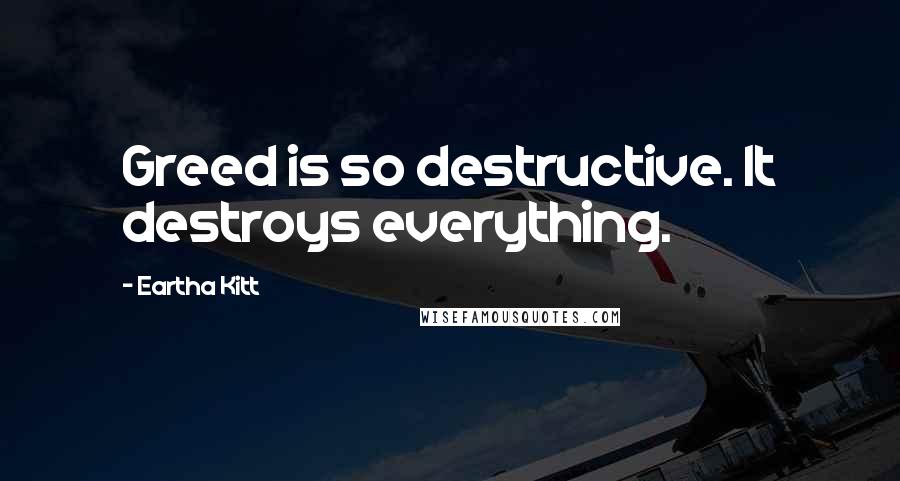 Eartha Kitt Quotes: Greed is so destructive. It destroys everything.