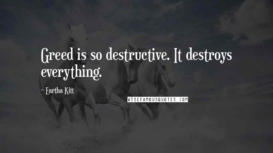 Eartha Kitt Quotes: Greed is so destructive. It destroys everything.