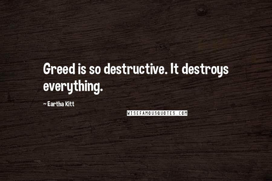 Eartha Kitt Quotes: Greed is so destructive. It destroys everything.