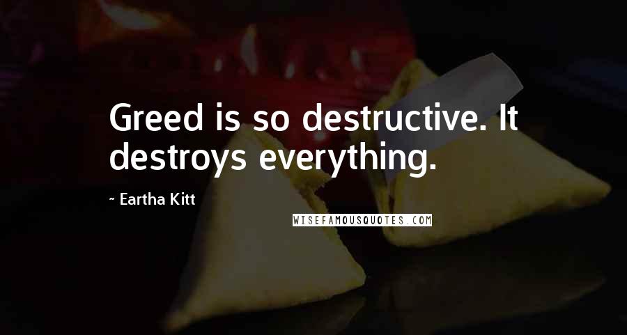 Eartha Kitt Quotes: Greed is so destructive. It destroys everything.