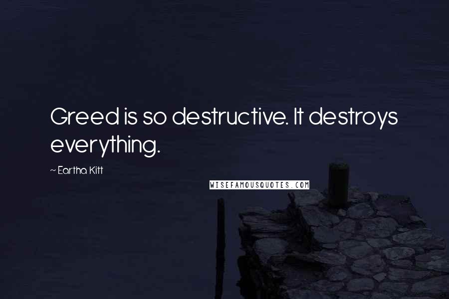 Eartha Kitt Quotes: Greed is so destructive. It destroys everything.