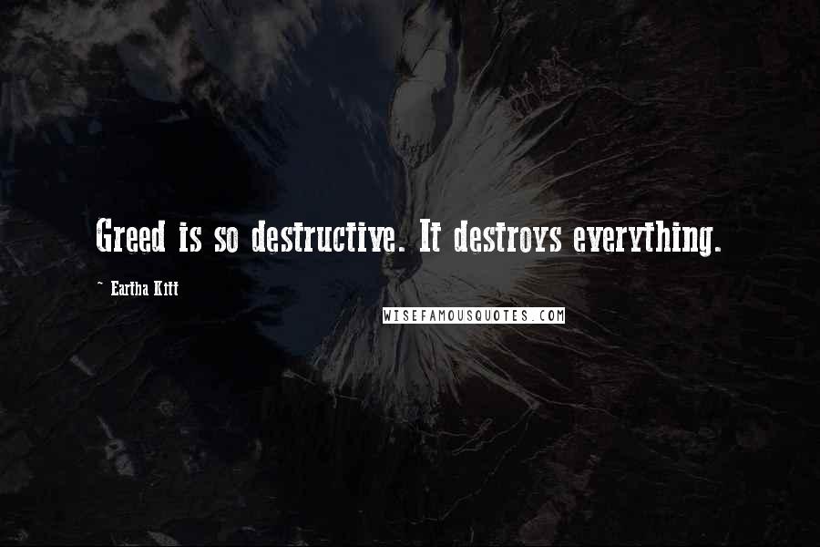 Eartha Kitt Quotes: Greed is so destructive. It destroys everything.