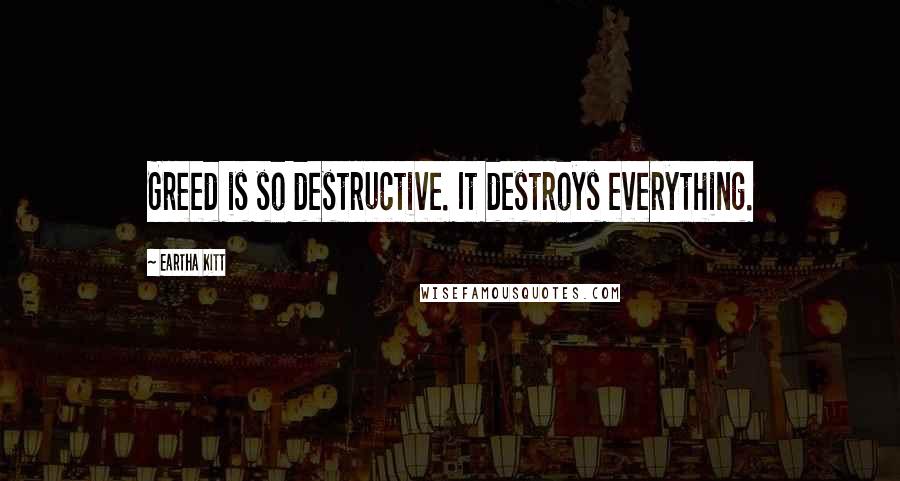 Eartha Kitt Quotes: Greed is so destructive. It destroys everything.