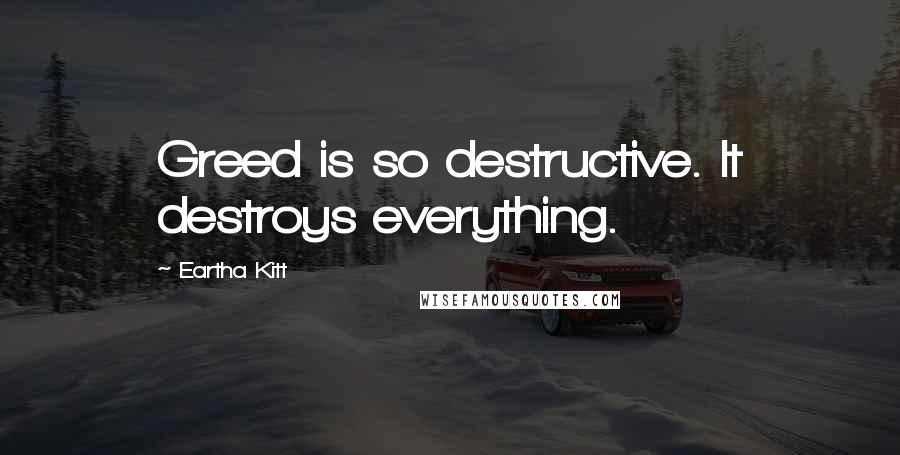 Eartha Kitt Quotes: Greed is so destructive. It destroys everything.