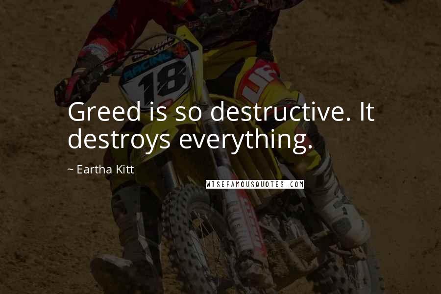 Eartha Kitt Quotes: Greed is so destructive. It destroys everything.