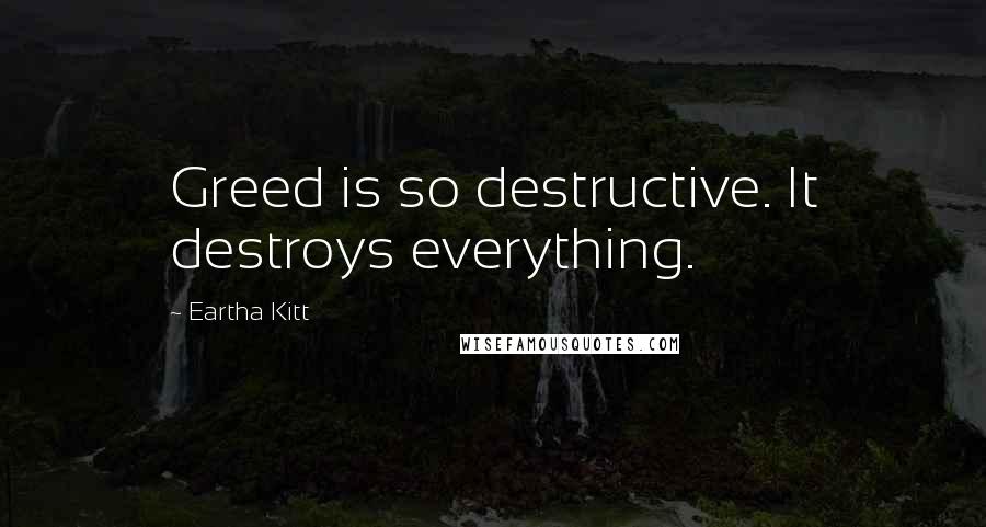 Eartha Kitt Quotes: Greed is so destructive. It destroys everything.