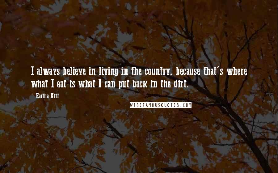 Eartha Kitt Quotes: I always believe in living in the country, because that's where what I eat is what I can put back in the dirt.