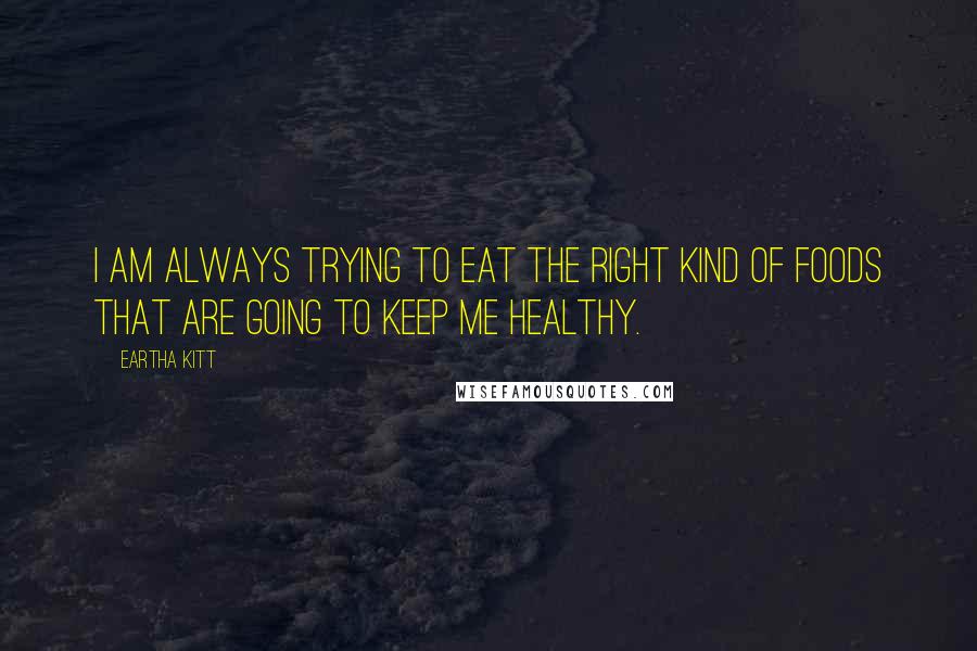 Eartha Kitt Quotes: I am always trying to eat the right kind of foods that are going to keep me healthy.