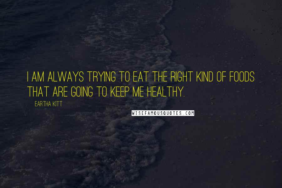 Eartha Kitt Quotes: I am always trying to eat the right kind of foods that are going to keep me healthy.