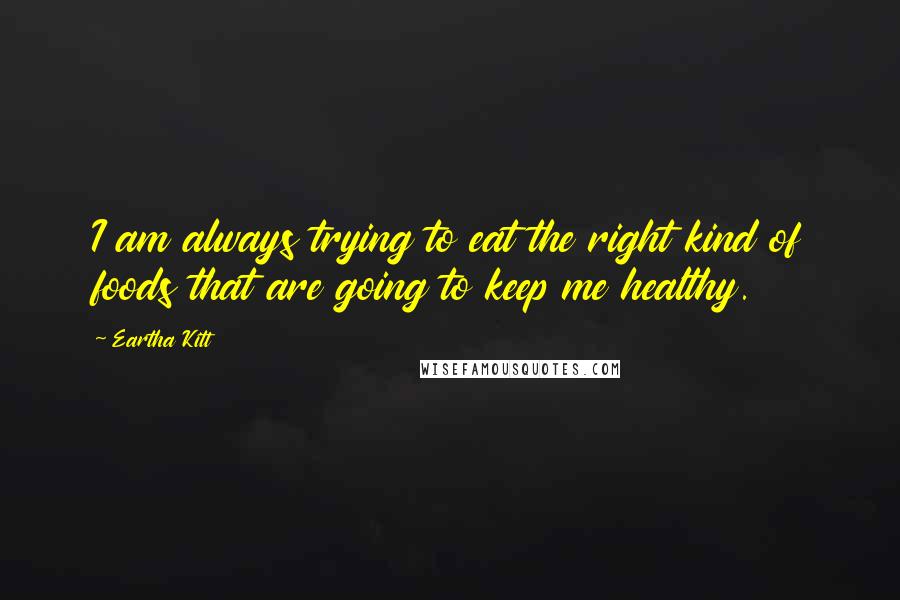 Eartha Kitt Quotes: I am always trying to eat the right kind of foods that are going to keep me healthy.