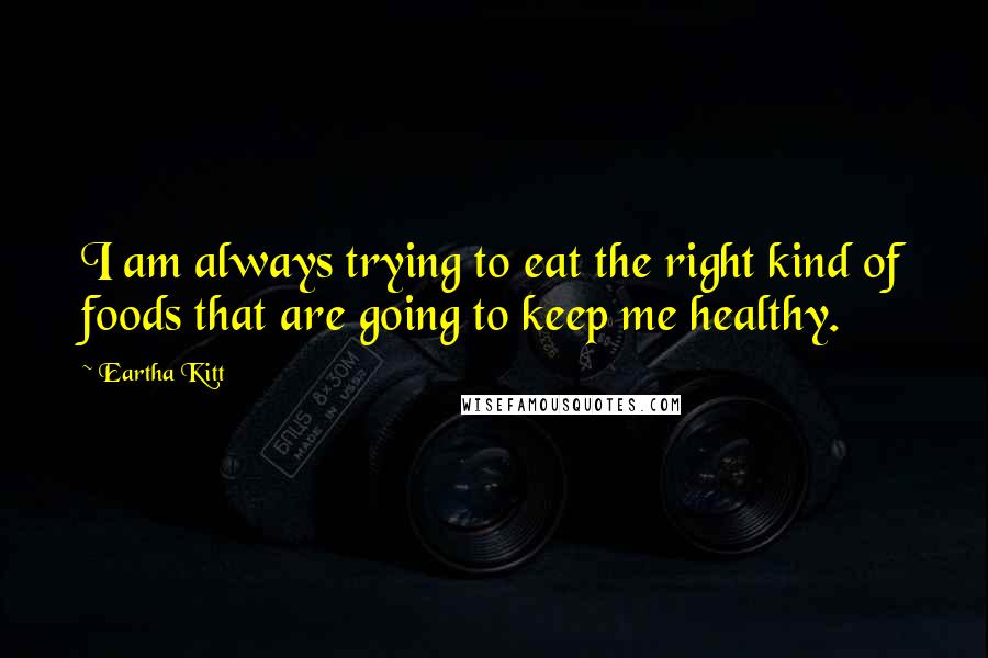 Eartha Kitt Quotes: I am always trying to eat the right kind of foods that are going to keep me healthy.