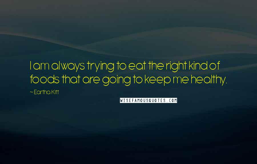 Eartha Kitt Quotes: I am always trying to eat the right kind of foods that are going to keep me healthy.