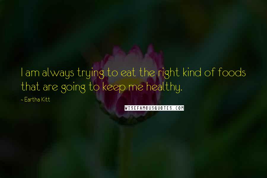 Eartha Kitt Quotes: I am always trying to eat the right kind of foods that are going to keep me healthy.