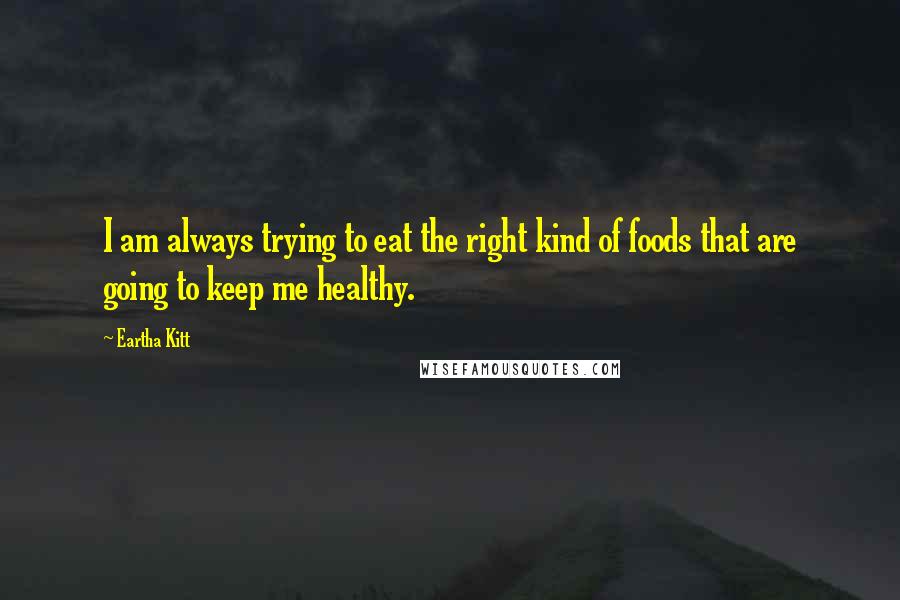 Eartha Kitt Quotes: I am always trying to eat the right kind of foods that are going to keep me healthy.