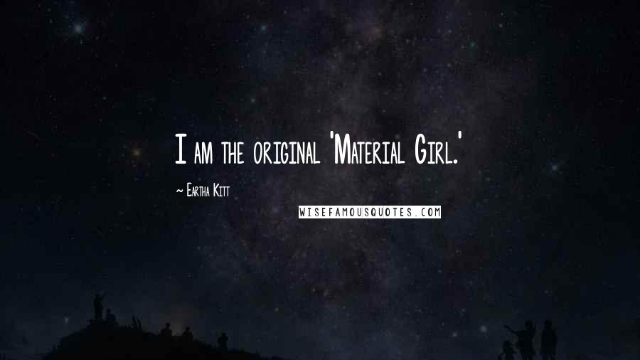 Eartha Kitt Quotes: I am the original 'Material Girl.'