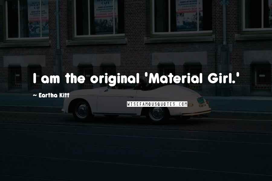 Eartha Kitt Quotes: I am the original 'Material Girl.'