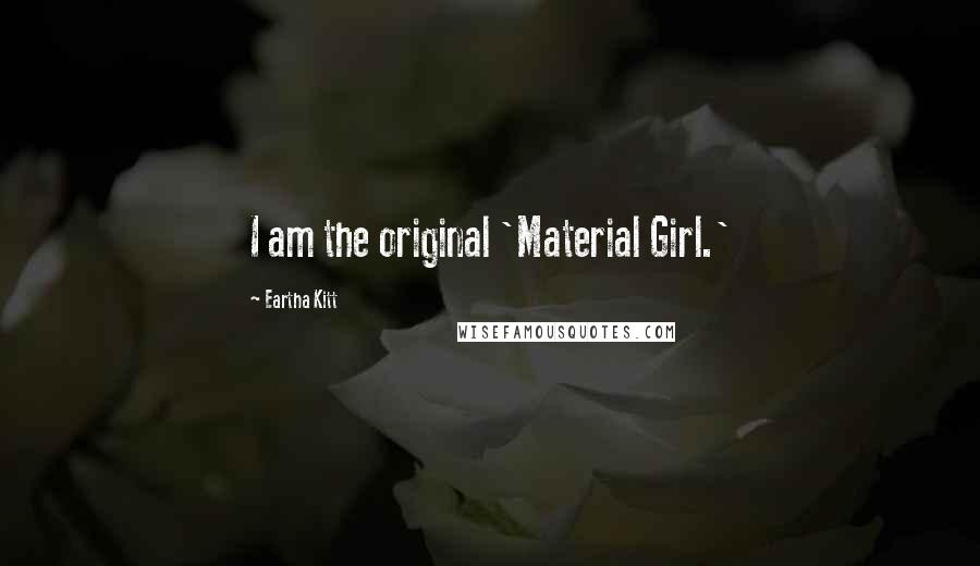 Eartha Kitt Quotes: I am the original 'Material Girl.'