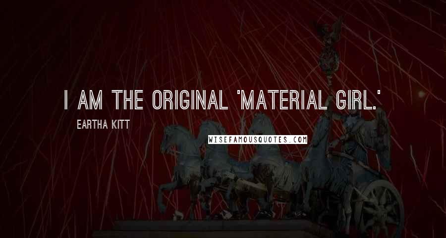 Eartha Kitt Quotes: I am the original 'Material Girl.'