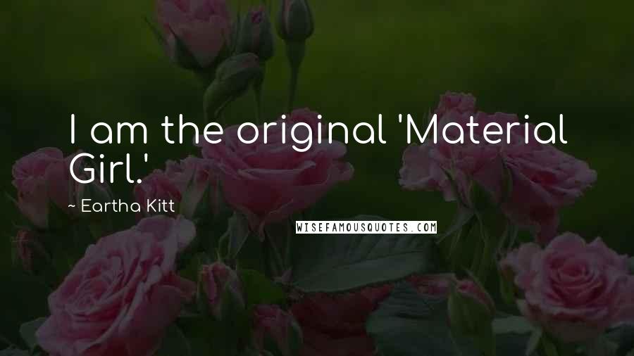 Eartha Kitt Quotes: I am the original 'Material Girl.'