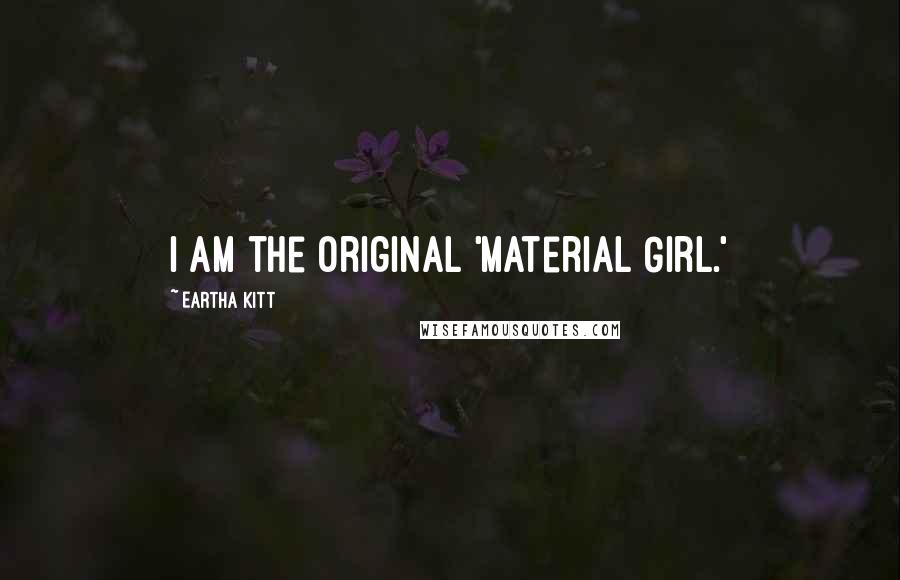 Eartha Kitt Quotes: I am the original 'Material Girl.'