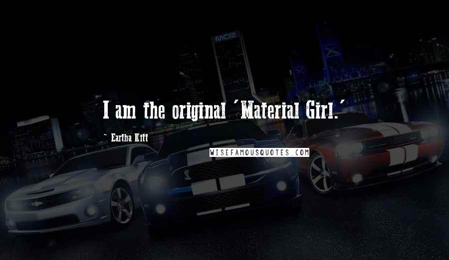 Eartha Kitt Quotes: I am the original 'Material Girl.'