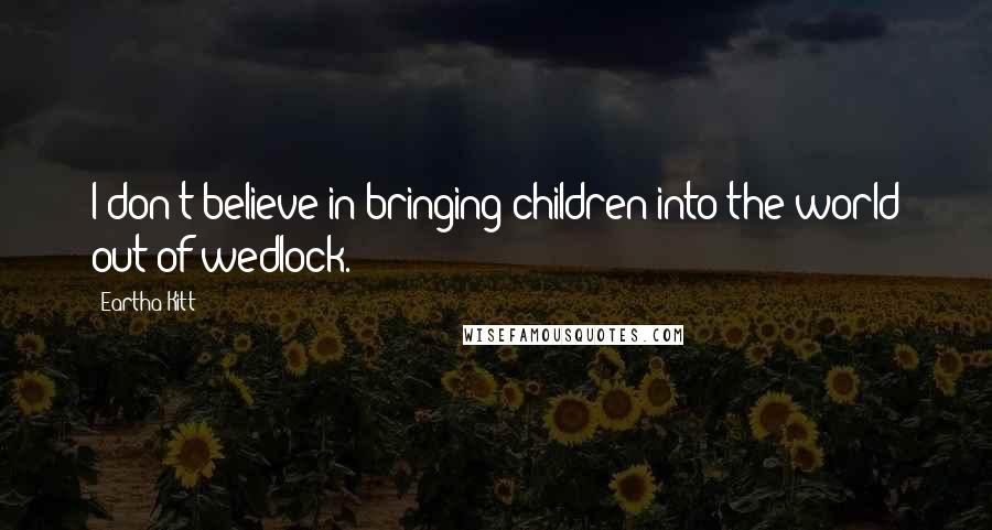 Eartha Kitt Quotes: I don't believe in bringing children into the world out of wedlock.