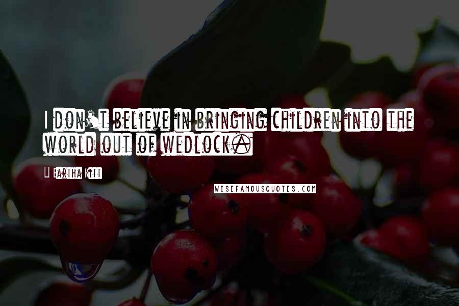 Eartha Kitt Quotes: I don't believe in bringing children into the world out of wedlock.
