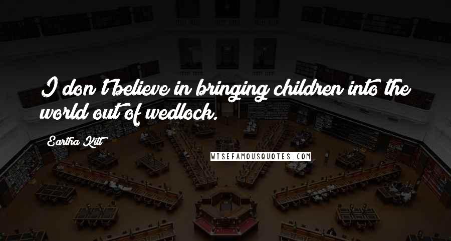 Eartha Kitt Quotes: I don't believe in bringing children into the world out of wedlock.