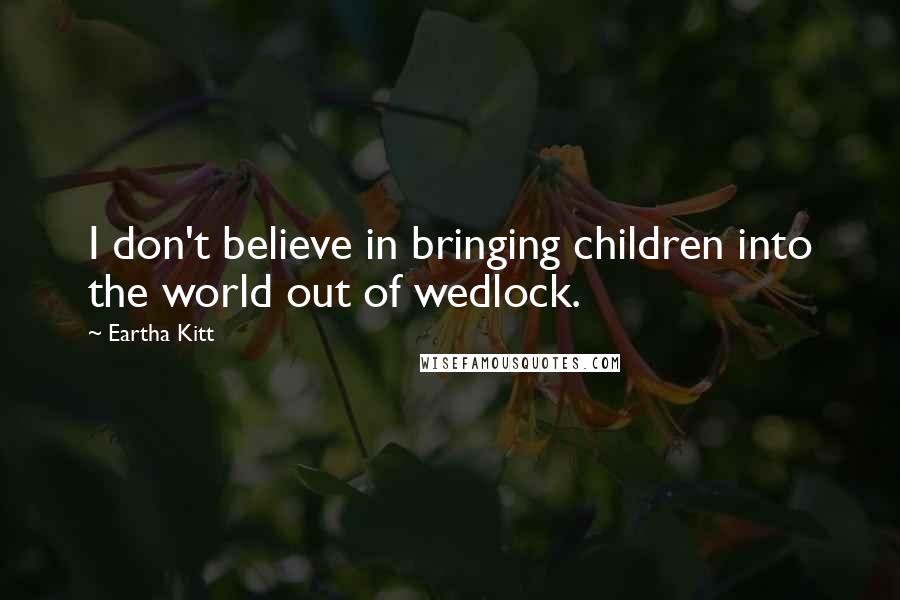Eartha Kitt Quotes: I don't believe in bringing children into the world out of wedlock.