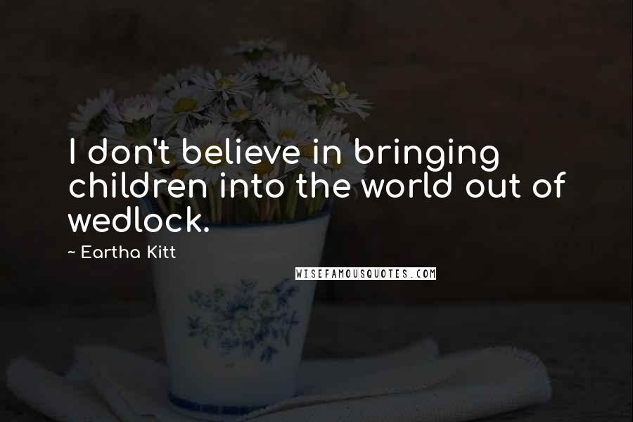 Eartha Kitt Quotes: I don't believe in bringing children into the world out of wedlock.
