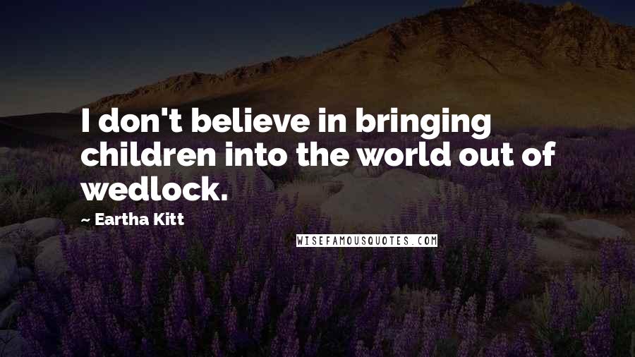 Eartha Kitt Quotes: I don't believe in bringing children into the world out of wedlock.