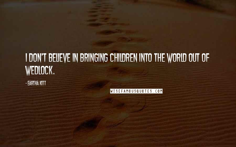 Eartha Kitt Quotes: I don't believe in bringing children into the world out of wedlock.