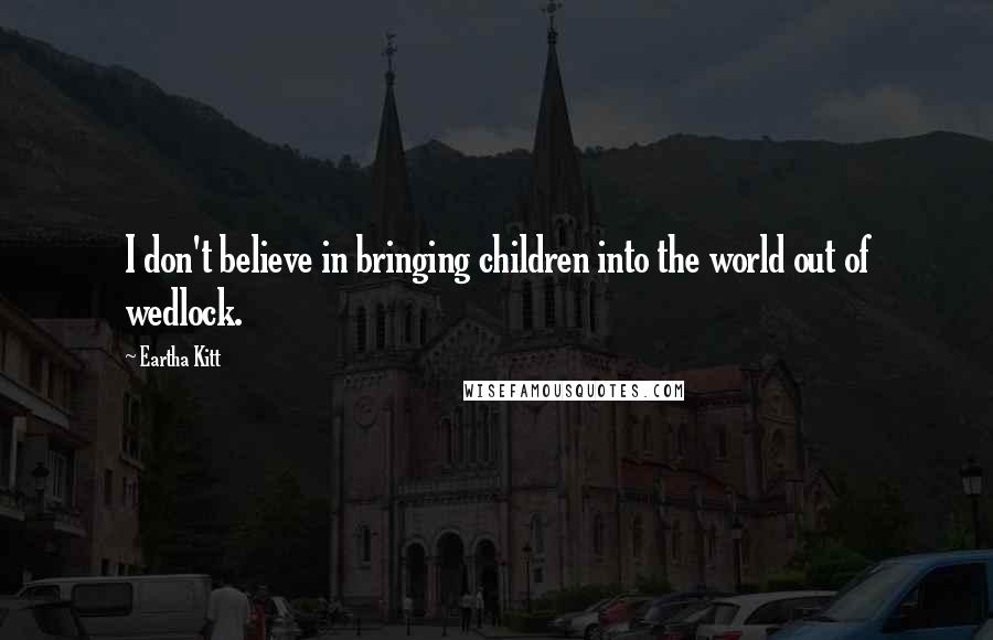 Eartha Kitt Quotes: I don't believe in bringing children into the world out of wedlock.