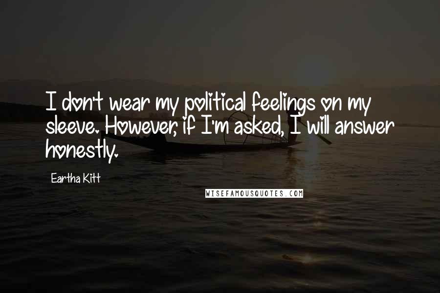 Eartha Kitt Quotes: I don't wear my political feelings on my sleeve. However, if I'm asked, I will answer honestly.