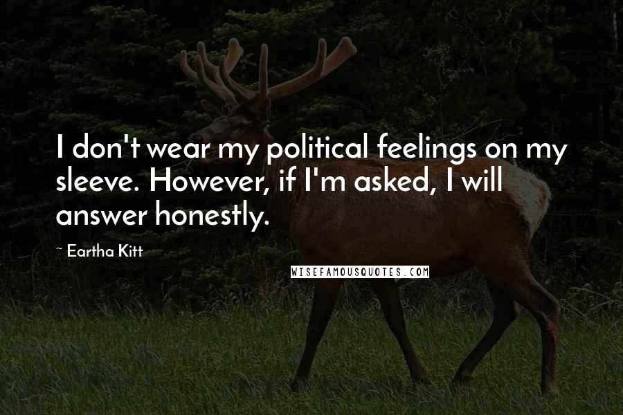 Eartha Kitt Quotes: I don't wear my political feelings on my sleeve. However, if I'm asked, I will answer honestly.