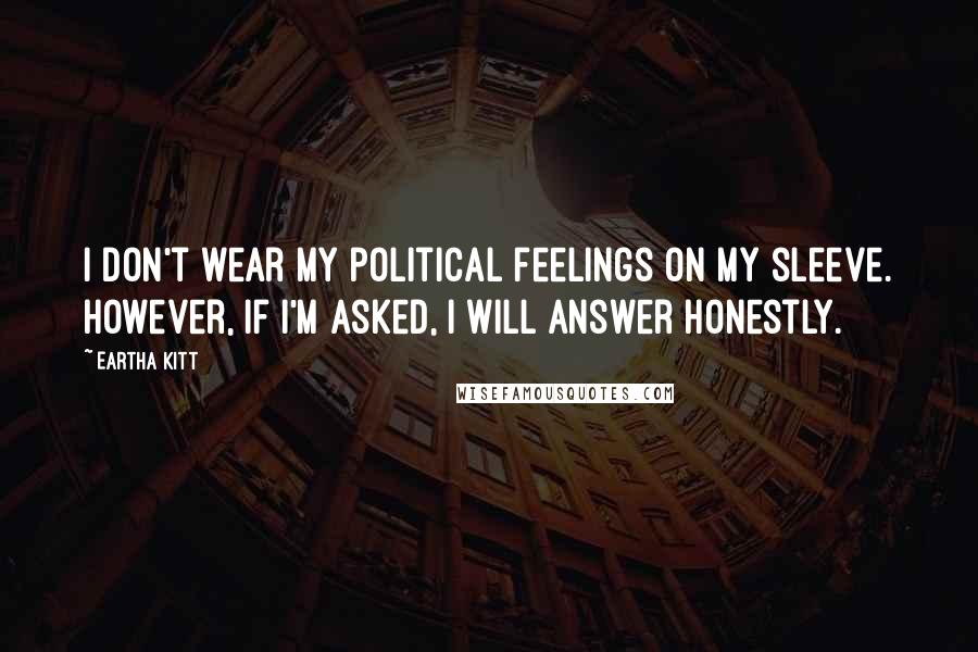 Eartha Kitt Quotes: I don't wear my political feelings on my sleeve. However, if I'm asked, I will answer honestly.