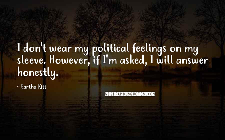 Eartha Kitt Quotes: I don't wear my political feelings on my sleeve. However, if I'm asked, I will answer honestly.