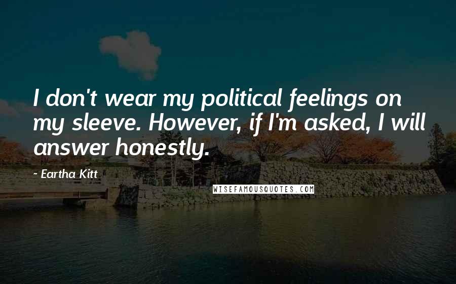 Eartha Kitt Quotes: I don't wear my political feelings on my sleeve. However, if I'm asked, I will answer honestly.